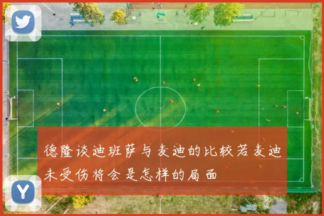 德隆谈迪班萨与麦迪的比较若麦迪未受伤将会是怎样的局面