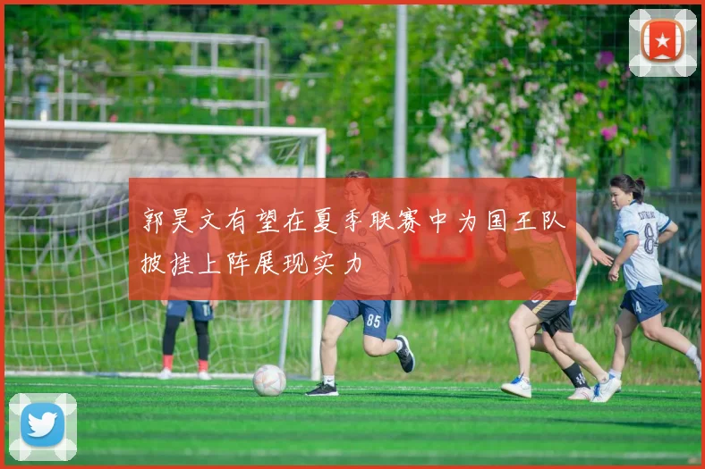 郭昊文有望在夏季联赛中为国王队披挂上阵展现实力