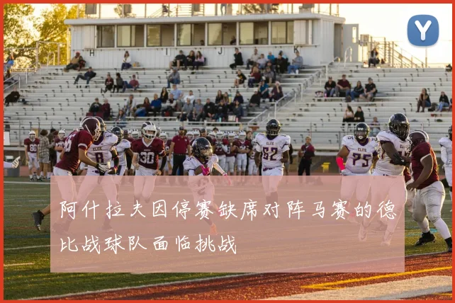 阿什拉夫因停赛缺席对阵马赛的德比战球队面临挑战