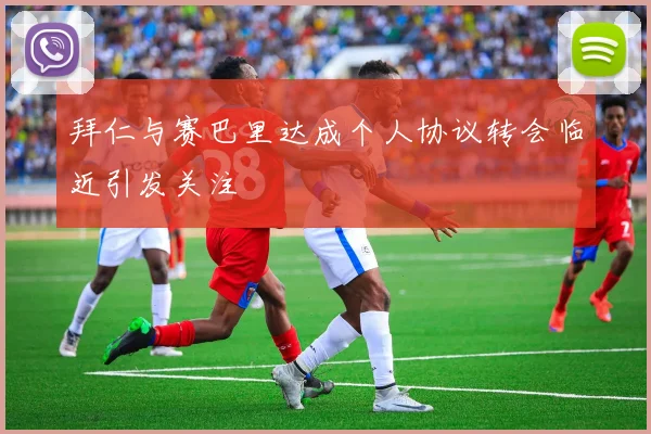 拜仁与赛巴里达成个人协议转会临近引发关注