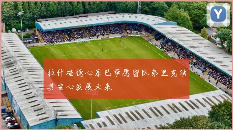 拉什福德心系巴萨愿留队弗里克助其安心发展未来