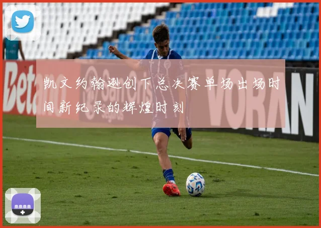 凯文约翰逊创下总决赛单场出场时间新纪录的辉煌时刻