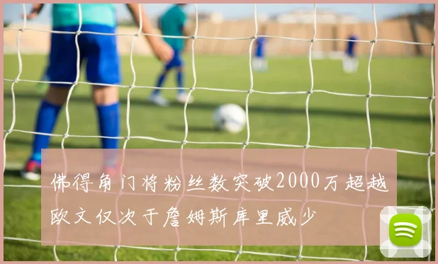 佛得角门将粉丝数突破2000万超越欧文仅次于詹姆斯库里威少