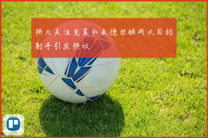 热火关注克莱和米德尔顿两大目标射手引发热议