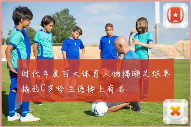 时代年度百大体育人物揭晓足球界梅西C罗哈兰德榜上有名