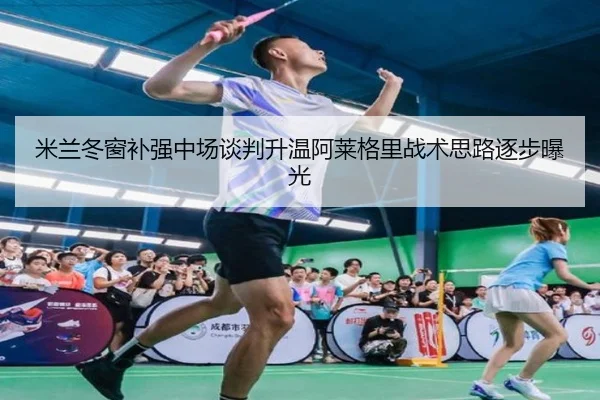 米兰冬窗补强中场谈判升温阿莱格里战术思路逐步曝光 | vkesport